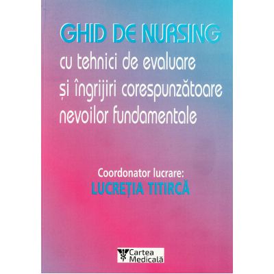 Ghid de nursing cu tehnici de evaluare și îngrijiri corespunzătoare nevoilor fundamentale (Lucreția Titircă)